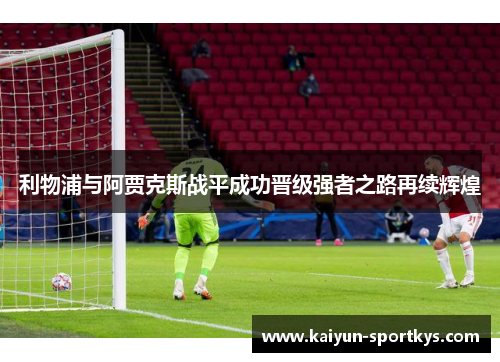 利物浦与阿贾克斯战平成功晋级强者之路再续辉煌