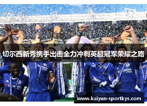 切尔西新秀携手出击全力冲刺英超冠军荣耀之路