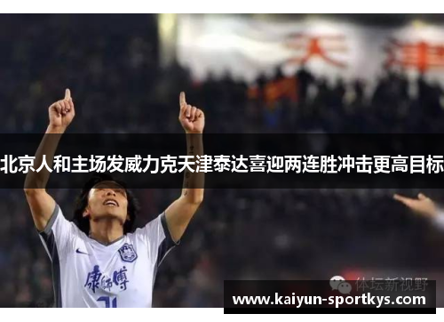 北京人和主场发威力克天津泰达喜迎两连胜冲击更高目标