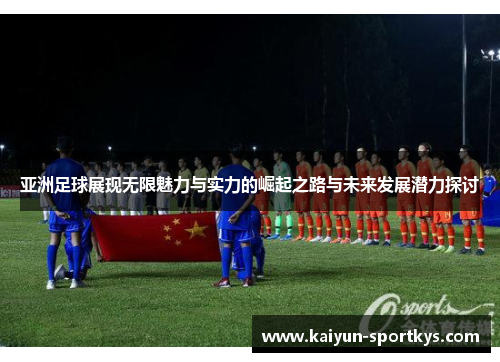 亚洲足球展现无限魅力与实力的崛起之路与未来发展潜力探讨