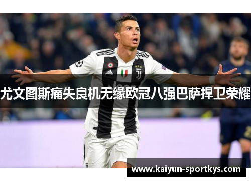 尤文图斯痛失良机无缘欧冠八强巴萨捍卫荣耀