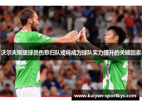 沃尔夫斯堡球员伤愈归队或将成为球队实力提升的关键因素