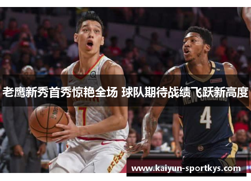 老鹰新秀首秀惊艳全场 球队期待战绩飞跃新高度