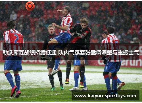 勒沃库森战绩持续低迷 队内气氛紧张亟待调整与重振士气