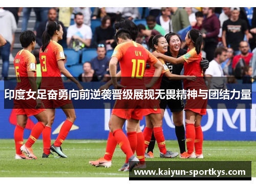 印度女足奋勇向前逆袭晋级展现无畏精神与团结力量