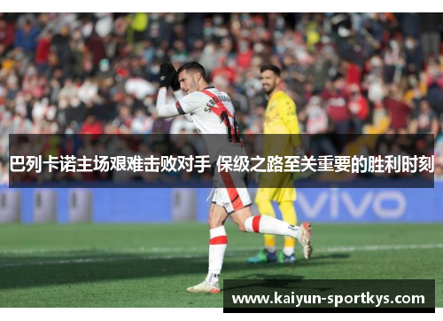 巴列卡诺主场艰难击败对手 保级之路至关重要的胜利时刻