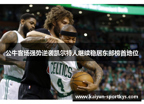 公牛客场强势逆袭凯尔特人继续稳居东部榜首地位