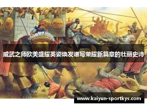 威武之师欧美盛耀英姿焕发谱写荣耀新篇章的壮丽史诗