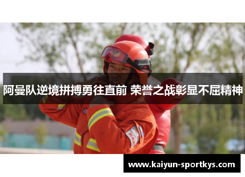 阿曼队逆境拼搏勇往直前 荣誉之战彰显不屈精神