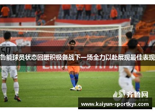 鲁能球员状态回暖积极备战下一场全力以赴展现最佳表现