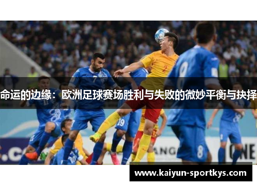 命运的边缘：欧洲足球赛场胜利与失败的微妙平衡与抉择