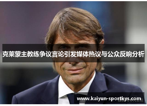 克莱蒙主教练争议言论引发媒体热议与公众反响分析