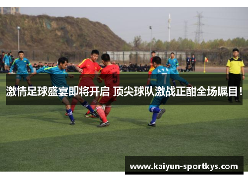 激情足球盛宴即将开启 顶尖球队激战正酣全场瞩目！