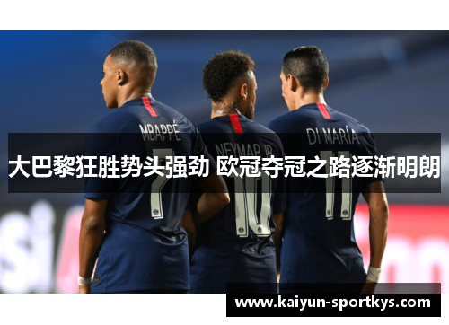 大巴黎狂胜势头强劲 欧冠夺冠之路逐渐明朗