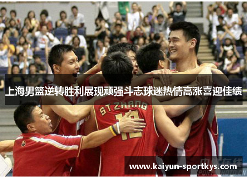 上海男篮逆转胜利展现顽强斗志球迷热情高涨喜迎佳绩