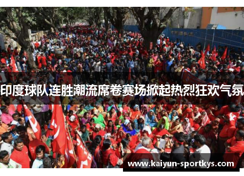 印度球队连胜潮流席卷赛场掀起热烈狂欢气氛