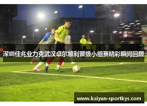 深圳佳兆业力克武汉卓尔顺利晋级小组赛精彩瞬间回顾