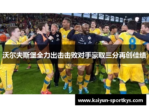沃尔夫斯堡全力出击击败对手豪取三分再创佳绩