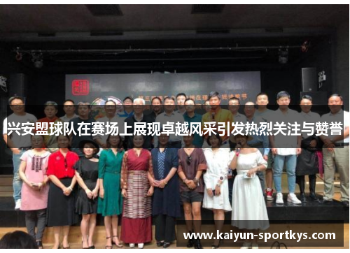 兴安盟球队在赛场上展现卓越风采引发热烈关注与赞誉