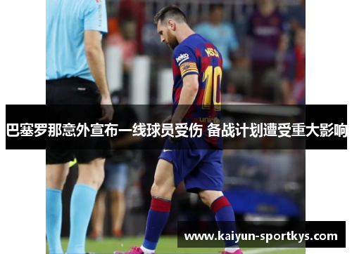 巴塞罗那意外宣布一线球员受伤 备战计划遭受重大影响
