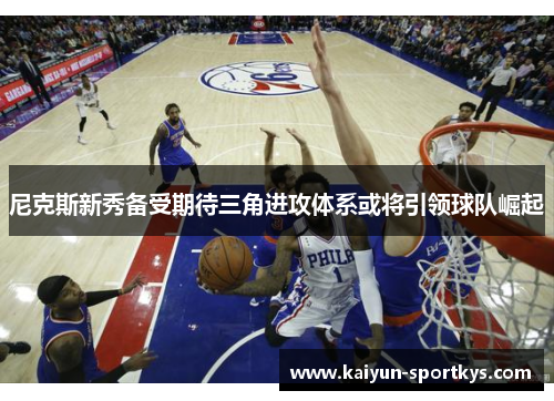 尼克斯新秀备受期待三角进攻体系或将引领球队崛起
