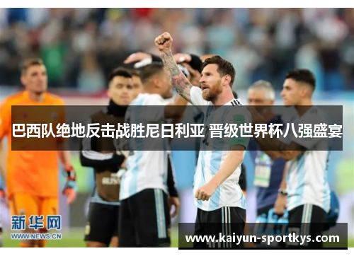 巴西队绝地反击战胜尼日利亚 晋级世界杯八强盛宴