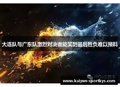 大连队与广东队激烈对决谁能笑到最后胜负难以预料