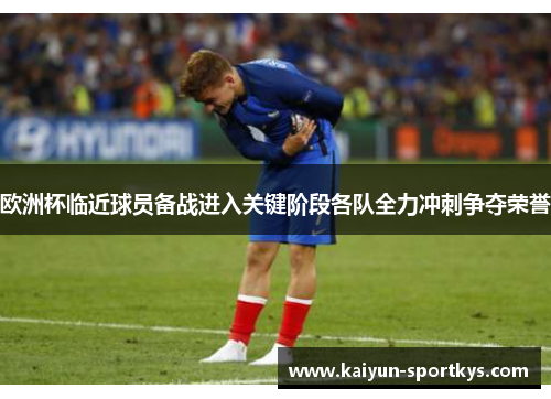 欧洲杯临近球员备战进入关键阶段各队全力冲刺争夺荣誉