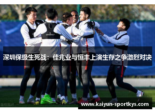 深圳保级生死战:佳兆业与恒丰上演生存之争激烈对决