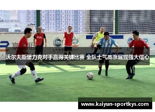 沃尔夫斯堡力克对手赢得关键比赛 全队士气高涨展现强大信心