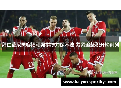 拜仁慕尼黑客场顽强拼搏力保不败 紧紧追赶积分榜前列