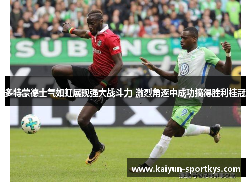 多特蒙德士气如虹展现强大战斗力 激烈角逐中成功摘得胜利桂冠