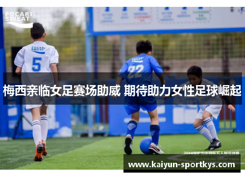 梅西亲临女足赛场助威 期待助力女性足球崛起