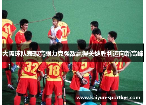 大阪球队表现亮眼力克强敌赢得关键胜利迈向新高峰