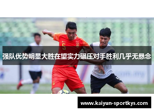 强队优势明显大胜在望实力碾压对手胜利几乎无悬念