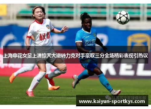 上海申花女足上演惊天大逆转力克对手豪取三分全场精彩表现引热议