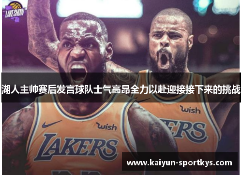 湖人主帅赛后发言球队士气高昂全力以赴迎接接下来的挑战
