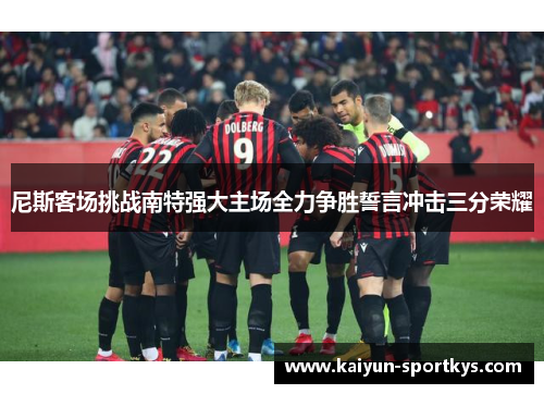 尼斯客场挑战南特强大主场全力争胜誓言冲击三分荣耀