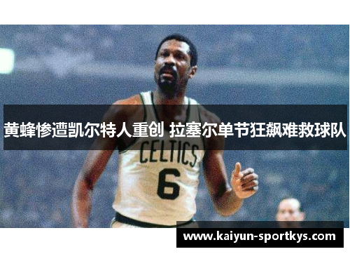黄蜂惨遭凯尔特人重创 拉塞尔单节狂飙难救球队