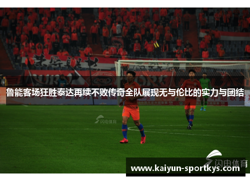 鲁能客场狂胜泰达再续不败传奇全队展现无与伦比的实力与团结