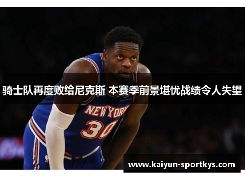骑士队再度败给尼克斯 本赛季前景堪忧战绩令人失望