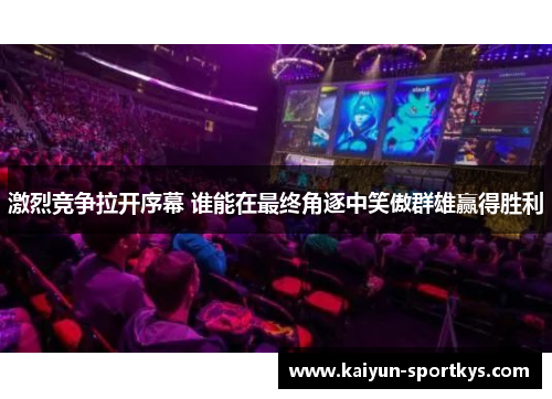 激烈竞争拉开序幕 谁能在最终角逐中笑傲群雄赢得胜利