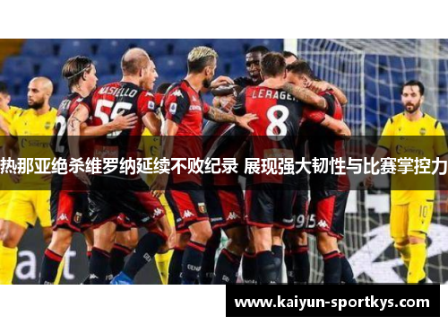 热那亚绝杀维罗纳延续不败纪录 展现强大韧性与比赛掌控力